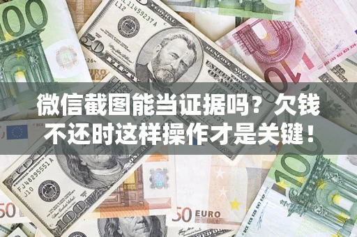 武汉微信截图能当证据吗？欠钱不还时这样操作才是关键！