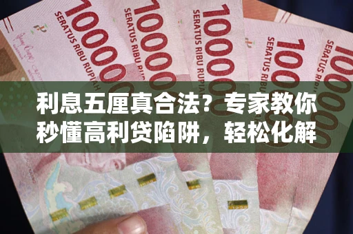 武汉利息五厘真合法？专家教你秒懂高利贷陷阱，轻松化解债务危机！