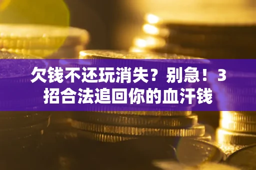 武汉欠钱不还玩消失？别急！3招合法追回你的血汗钱
