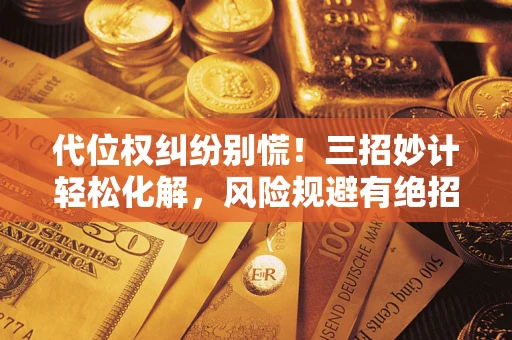 武汉代位权纠纷别慌！三招妙计轻松化解，风险规避有绝招